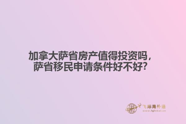加拿大薩省房產(chǎn)值得投資嗎，薩省移民申請條件好不好？