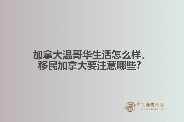加拿大溫哥華生活怎么樣，移民加拿大要注意哪些？
