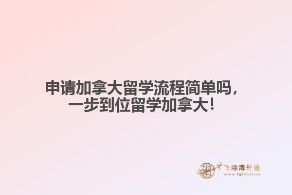 申請(qǐng)加拿大留學(xué)流程簡(jiǎn)單嗎，一步到位留學(xué)加拿大！