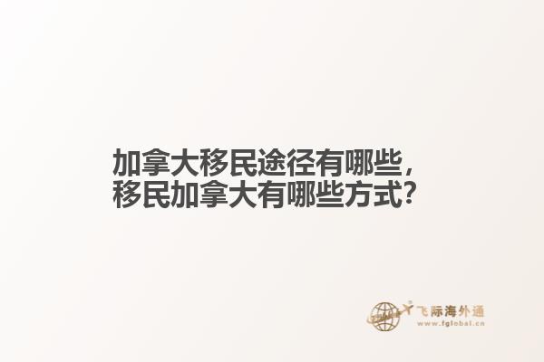 加拿大移民途徑有哪些，移民加拿大有哪些方式？