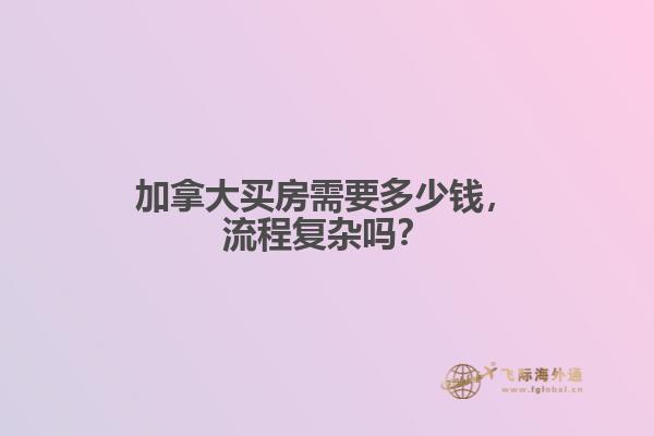 加拿大買房需要多少錢，流程復(fù)雜嗎？