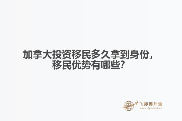 加拿大投資移民多久拿到身份，移民優(yōu)勢有哪些？