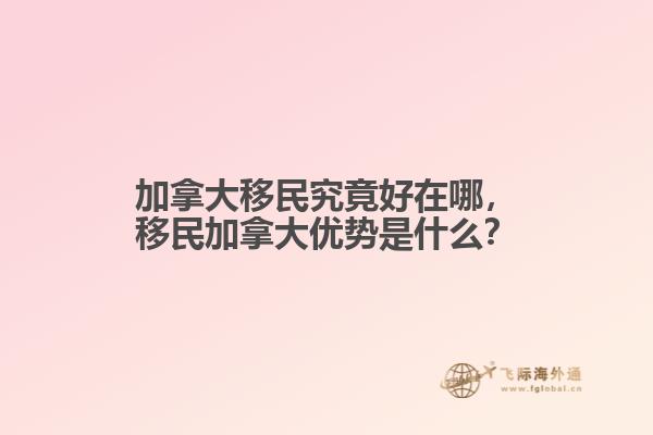 加拿大移民究竟好在哪，移民加拿大優(yōu)勢是什么？