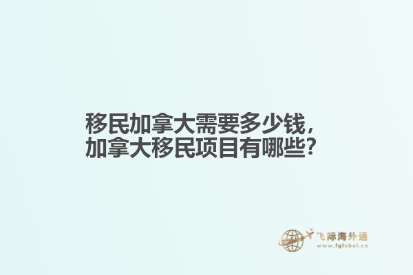 移民加拿大需要多少錢，加拿大移民項目有哪些？