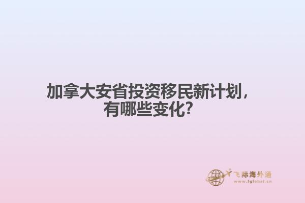 加拿大安省投資移民新計(jì)劃，有哪些變化？
