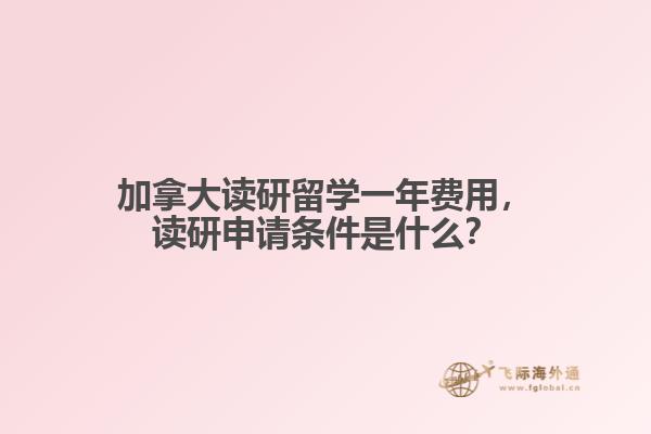 加拿大讀研留學(xué)一年費(fèi)用，讀研申請條件是什么？