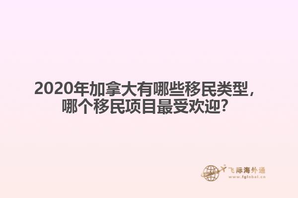 2020年加拿大有哪些移民類型，哪個(gè)移民項(xiàng)目最受歡迎？