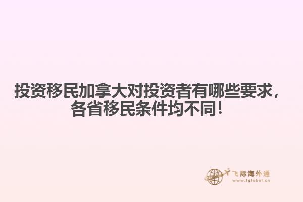 投資移民加拿大對投資者有哪些要求，各省移民條件均不同！
