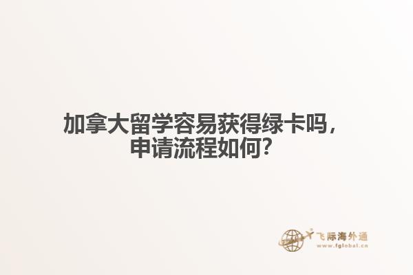 加拿大留學容易獲得綠卡嗎，申請流程如何？