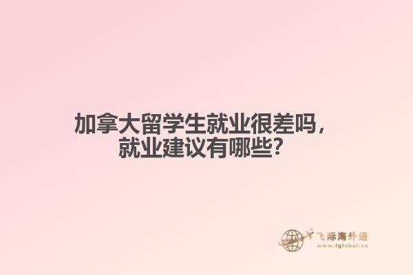 加拿大留學(xué)生就業(yè)很差嗎，就業(yè)建議有哪些？