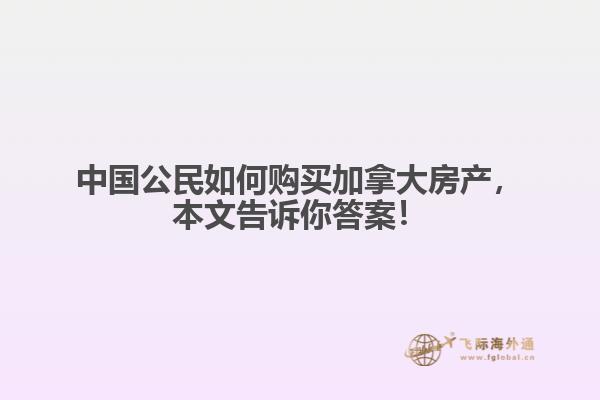 中國公民如何購買加拿大房產(chǎn)，本文告訴你答案！