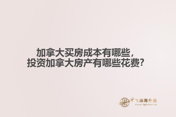 加拿大買房成本有哪些，投資加拿大房產有哪些花費？
