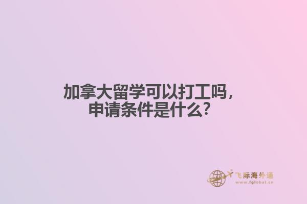 加拿大留學(xué)可以打工嗎，申請條件是什么？