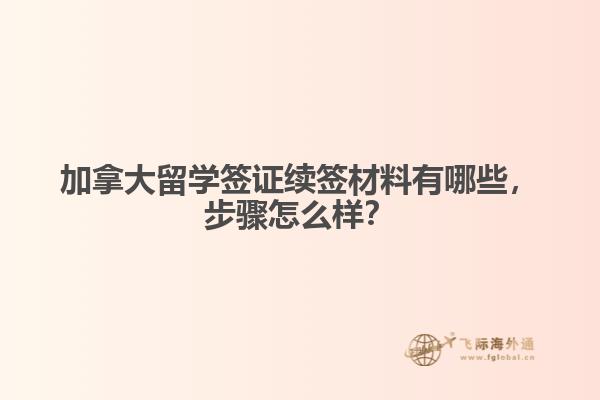加拿大留學(xué)簽證續(xù)簽材料有哪些，步驟怎么樣？