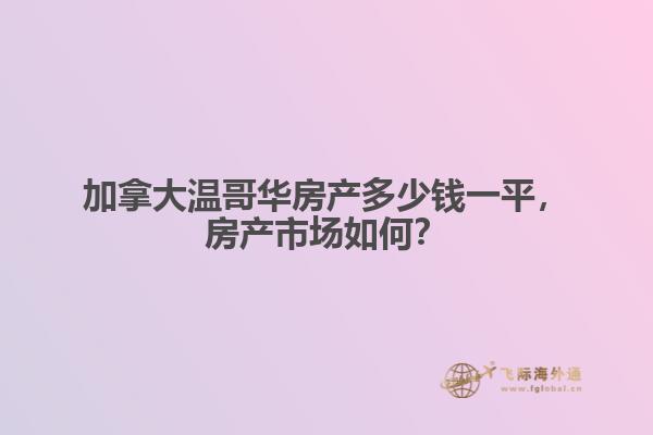 加拿大溫哥華房產(chǎn)多少錢一平，房產(chǎn)市場如何？