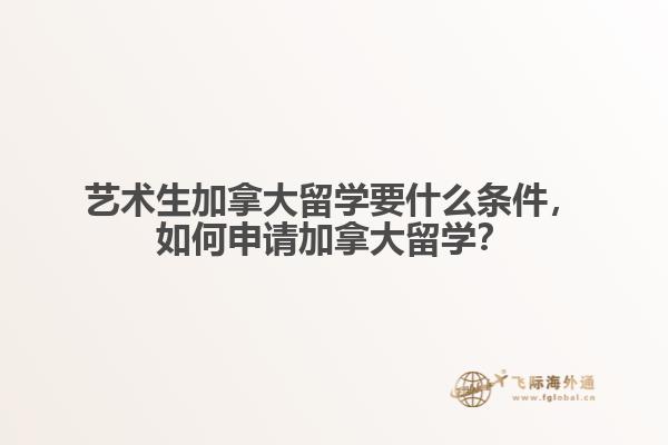 藝術(shù)生加拿大留學(xué)要什么條件，如何申請加拿大留學(xué)？