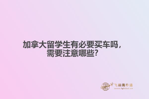 加拿大留學(xué)生有必要買車嗎，需要注意哪些？