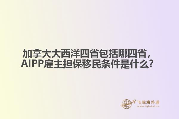 加拿大大西洋四省包括哪四省，AIPP雇主擔(dān)保移民條件是什么？