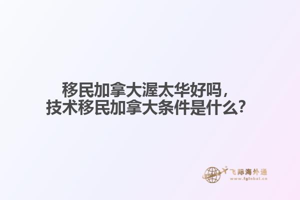 移民加拿大渥太華好嗎，技術(shù)移民加拿大條件是什么？