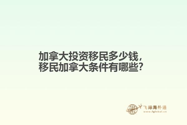 加拿大投資移民多少錢，移民加拿大條件有哪些？
