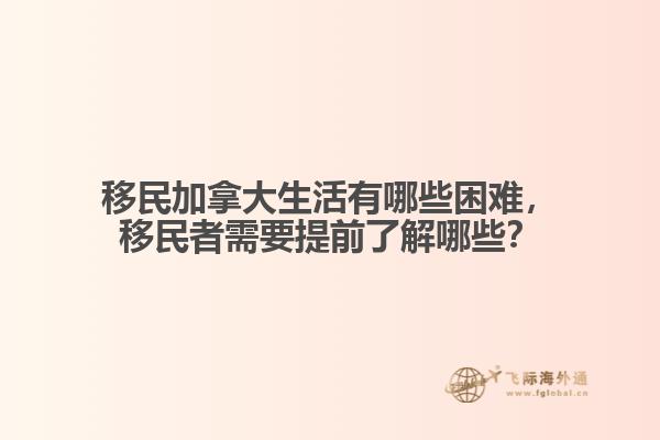 移民加拿大生活有哪些困難，移民者需要提前了解哪些？
