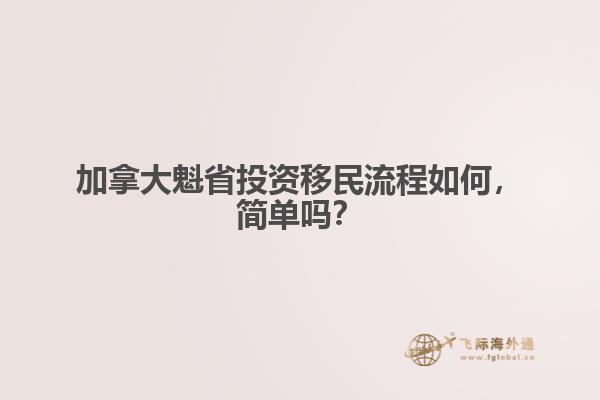 加拿大魁省投資移民流程如何，簡(jiǎn)單嗎？