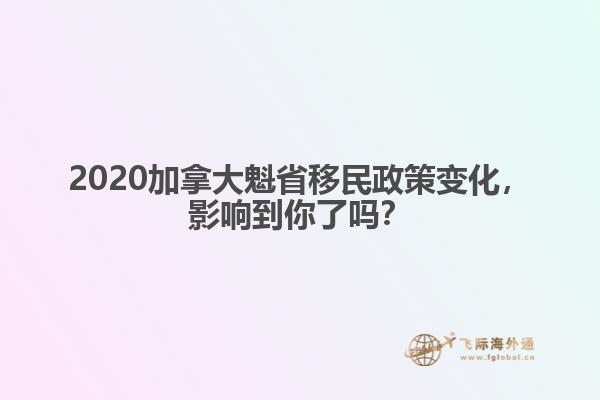 2020加拿大魁省移民政策變化，影響到你了嗎？