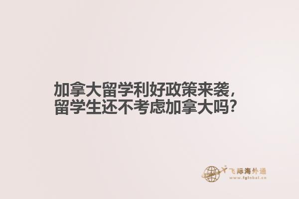 加拿大留學(xué)利好政策來襲，留學(xué)生還不考慮加拿大嗎？ 