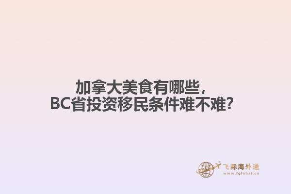 加拿大美食有哪些，BC省投資移民條件難不難？
