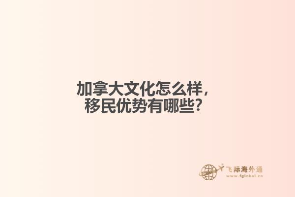 加拿大文化怎么樣，移民優(yōu)勢有哪些？
