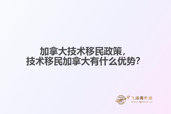 加拿大技術移民政策，技術移民加拿大有什么優(yōu)勢？