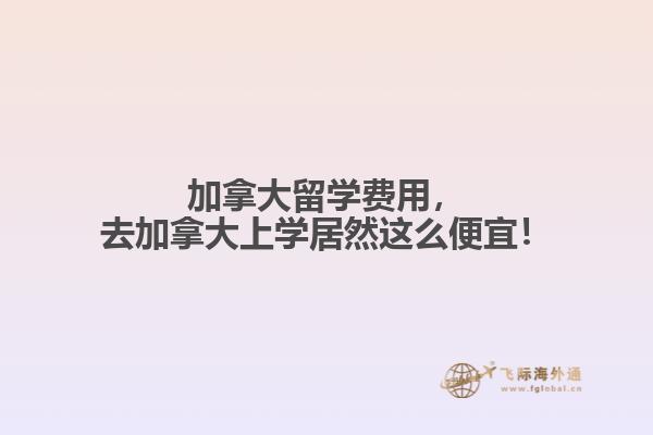 加拿大留學(xué)費(fèi)用，去加拿大上學(xué)居然這么便宜！
