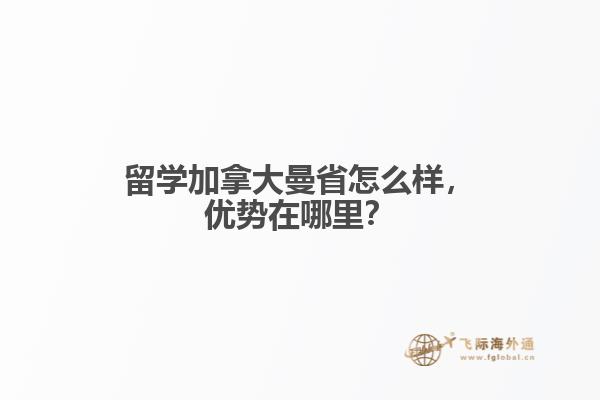 留學(xué)加拿大曼省怎么樣，優(yōu)勢(shì)在哪里？
