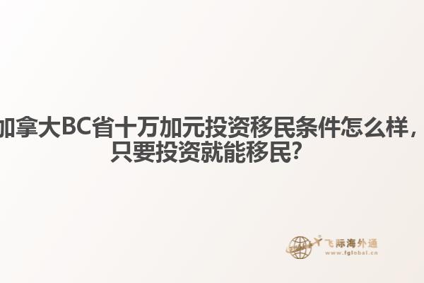 加拿大BC省十萬加元投資移民條件怎么樣，只要投資就能移民？