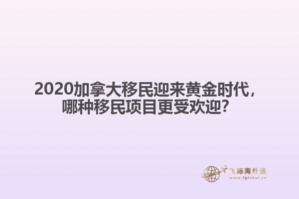 2020加拿大移民迎來黃金時代，哪種移民項目更受歡迎？