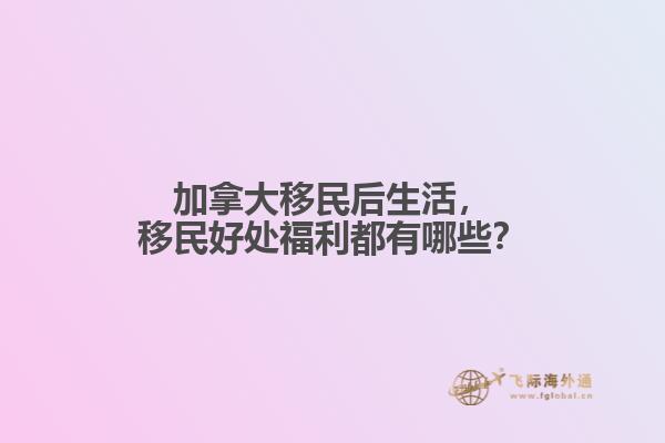加拿大移民后生活，移民好處福利都有哪些？