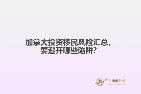 加拿大投資移民風險匯總，要避開哪些陷阱？