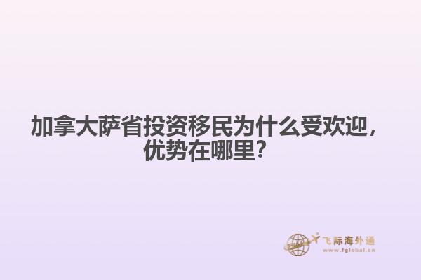 加拿大薩省投資移民為什么受歡迎，優(yōu)勢在哪里？
