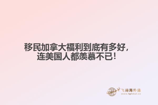 移民加拿大福利到底有多好，連美國人都羨慕不已！