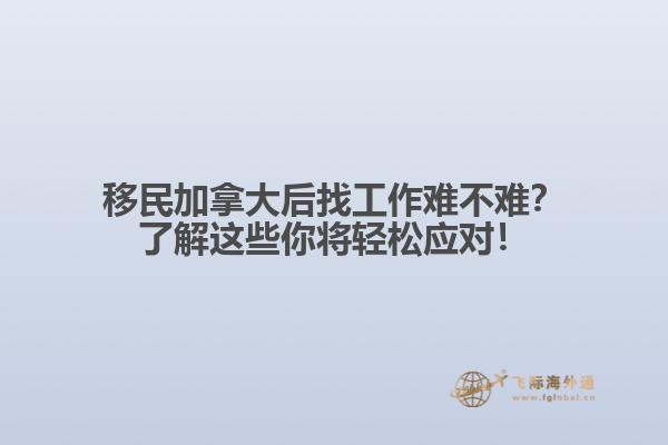 移民加拿大后找工作難不難？了解這些你將輕松應(yīng)對！