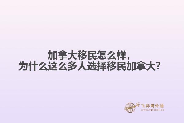 加拿大移民怎么樣，為什么這么多人選擇移民加拿大？