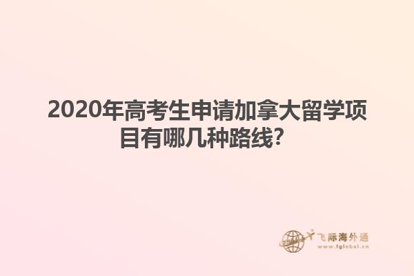 2020年高考生申請加拿大留學(xué)項(xiàng)目有哪幾種路線？