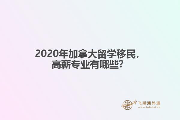 2020年加拿大留學(xué)移民，高薪專業(yè)有哪些？