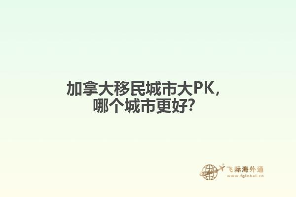 加拿大移民城市大PK，哪個城市更好？
