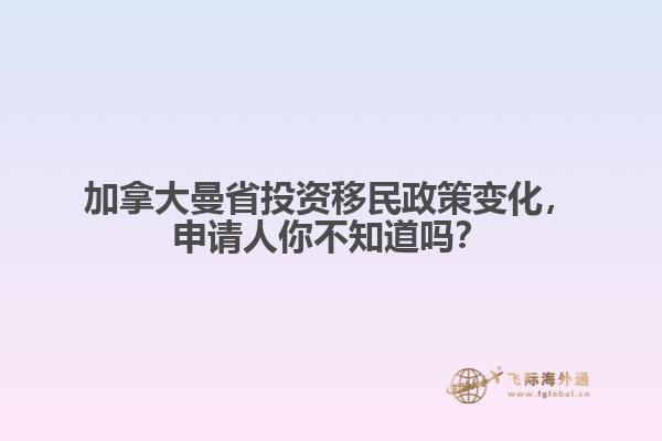 加拿大曼省投資移民政策變化，申請人你不知道嗎？