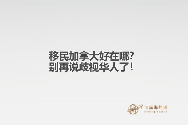 移民加拿大好在哪？別再說歧視華人了！