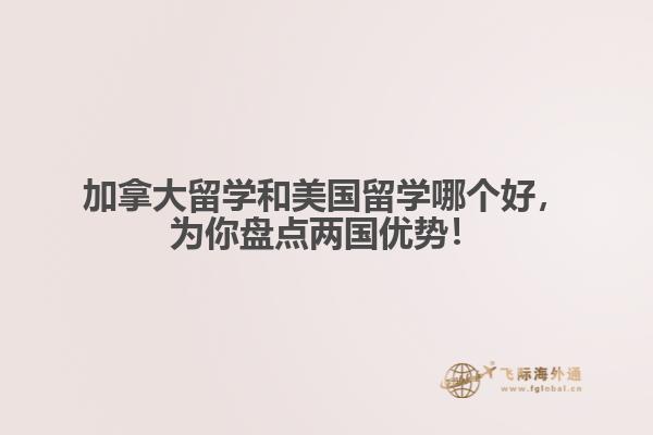 加拿大留學(xué)和美國(guó)留學(xué)哪個(gè)好，為你盤(pán)點(diǎn)兩國(guó)優(yōu)勢(shì)！ 