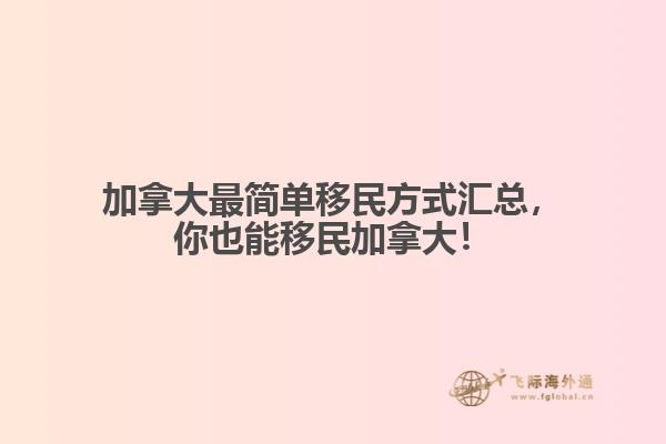 加拿大最簡單移民方式匯總，你也能移民加拿大！