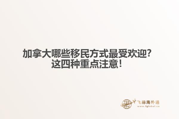 加拿大哪些移民方式最受歡迎？這四種重點注意！