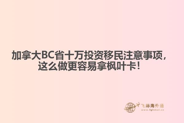 加拿大BC省十萬投資移民注意事項，這么做更容易拿楓葉卡！